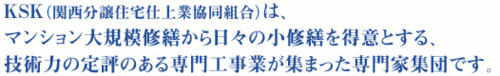 KSKは、マンション大規模修繕から日々の小修繕を得意とする、技術力の定評のある専門工事業が集まった専門家集団です。