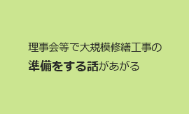 理事会等で大規模修繕工事の
準備をする話があがる